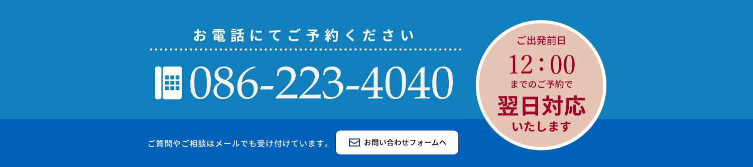 お電話にてご予約ください。086-223-4040。ご出発前日12時までのご予約で翌日対応いたします。ご質問やご相談はメールでも受け付けています。お問い合わせフォームへ